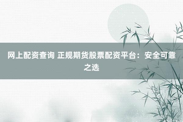 网上配资查询 正规期货股票配资平台：安全可靠之选
