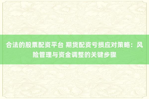 合法的股票配资平台 期货配资亏损应对策略:风险管理与资金调整的关键步骤