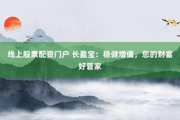 线上股票配资门户 长盈宝：稳健增值，您的财富好管家