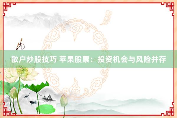 散户炒股技巧 苹果股票：投资机会与风险并存