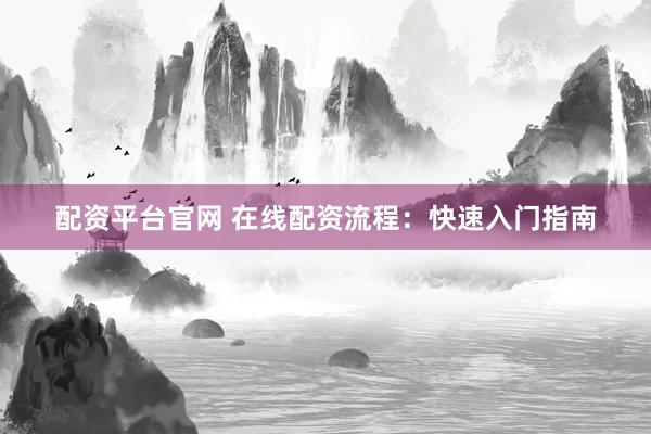 配资平台官网 在线配资流程：快速入门指南