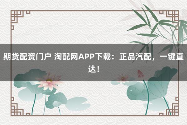 期货配资门户 淘配网APP下载：正品汽配，一键直达！