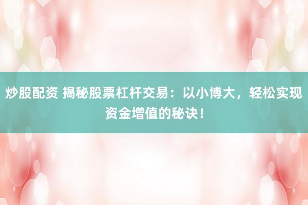 炒股配资 揭秘股票杠杆交易：以小博大，轻松实现资金增值的秘诀！