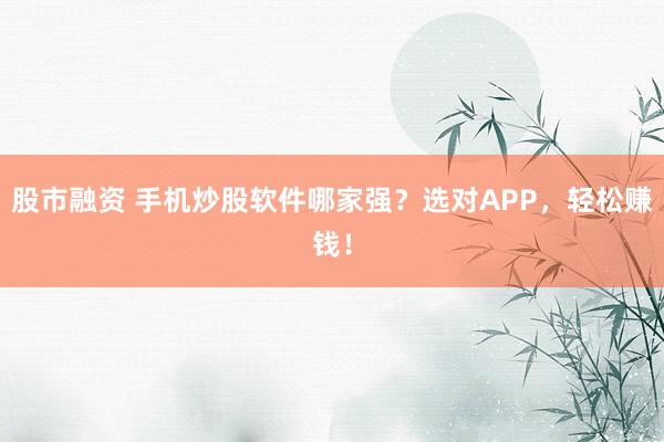 股市融资 手机炒股软件哪家强？选对APP，轻松赚钱！