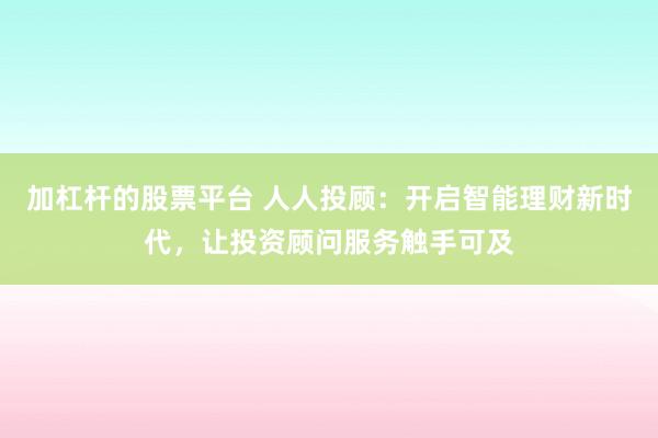 加杠杆的股票平台 人人投顾：开启智能理财新时代，让投资顾问服务触手可及