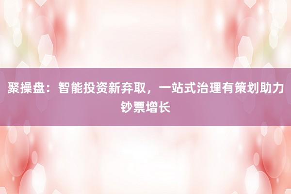 聚操盘：智能投资新弃取，一站式治理有策划助力钞票增长