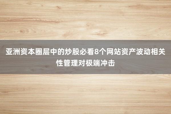 亚洲资本圈层中的炒股必看8个网站资产波动相关性管理对极端冲击