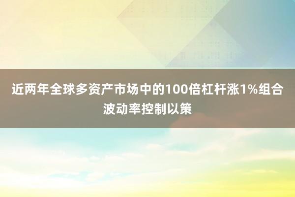 近两年全球多资产市场中的100倍杠杆涨1%组合波动率控制以策