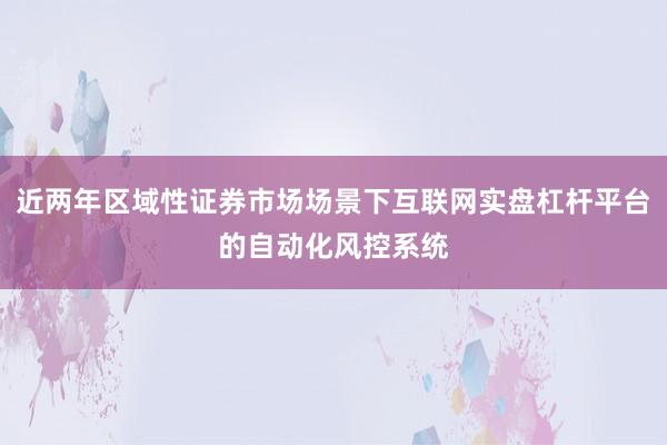 近两年区域性证券市场场景下互联网实盘杠杆平台的自动化风控系统
