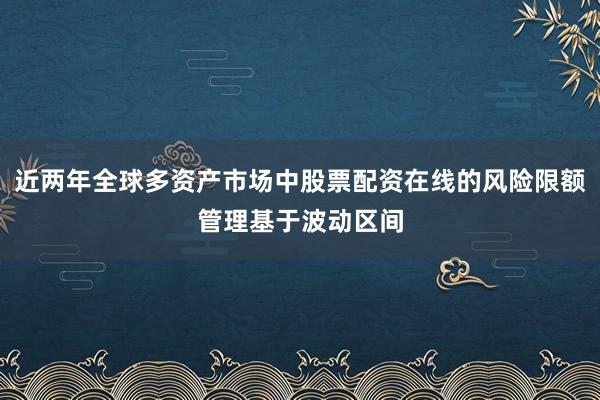 近两年全球多资产市场中股票配资在线的风险限额管理基于波动区间