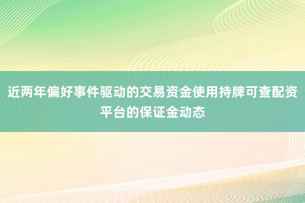 近两年偏好事件驱动的交易资金使用持牌可查配资平台的保证金动态