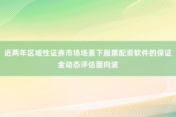 近两年区域性证券市场场景下股票配资软件的保证金动态评估面向波