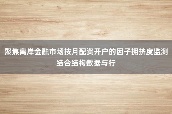 聚焦离岸金融市场按月配资开户的因子拥挤度监测结合结构数据与行