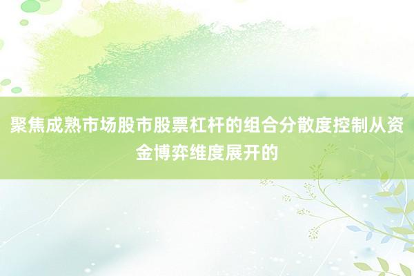 聚焦成熟市场股市股票杠杆的组合分散度控制从资金博弈维度展开的