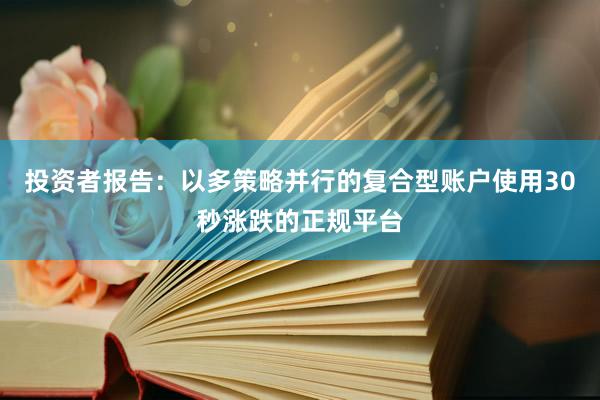 投资者报告：以多策略并行的复合型账户使用30秒涨跌的正规平台