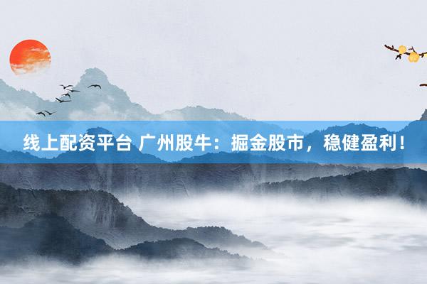 线上配资平台 广州股牛：掘金股市，稳健盈利！