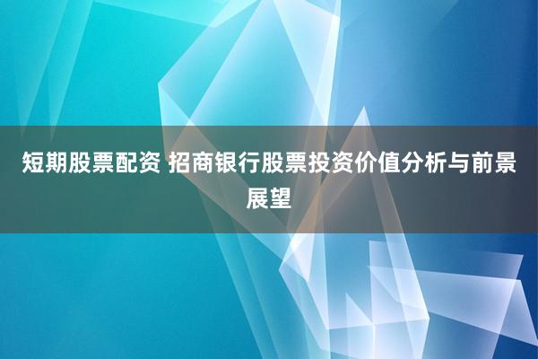 短期股票配资 招商银行股票投资价值分析与前景展望