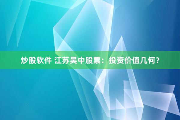 炒股软件 江苏吴中股票：投资价值几何？