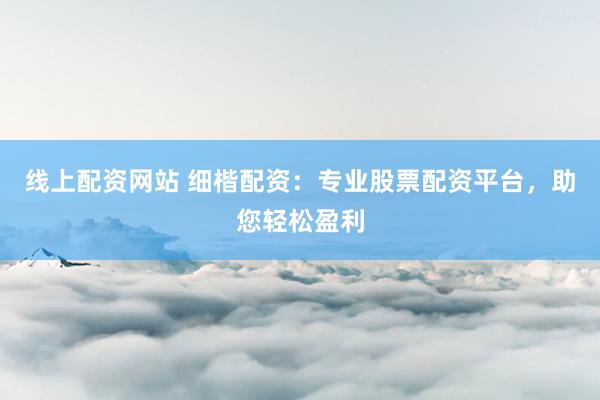 线上配资网站 细楷配资：专业股票配资平台，助您轻松盈利