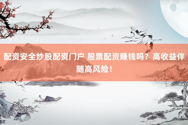 配资安全炒股配资门户 股票配资赚钱吗？高收益伴随高风险！