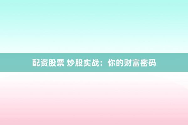 配资股票 炒股实战:你的财富密码
