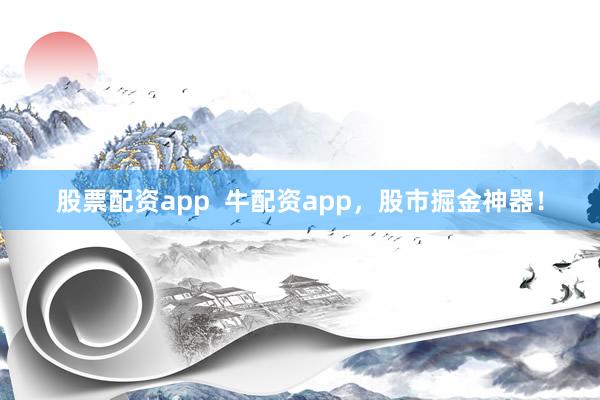 股票配资app 牛配资app,股市掘金神器!
