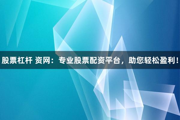 股票杠杆 资网:专业股票配资平台,助您轻松盈利!
