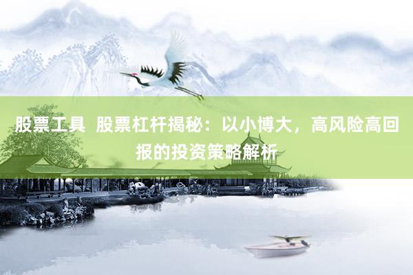 股票工具 股票杠杆揭秘:以小博大,高风险高回报的投资策略解析