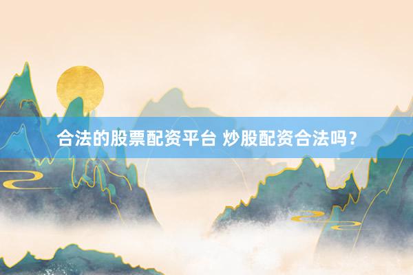 合法的股票配资平台 炒股配资合法吗？