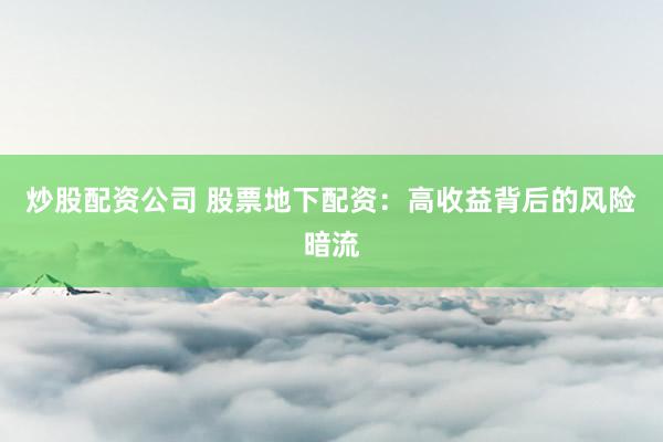 炒股配资公司 股票地下配资：高收益背后的风险暗流