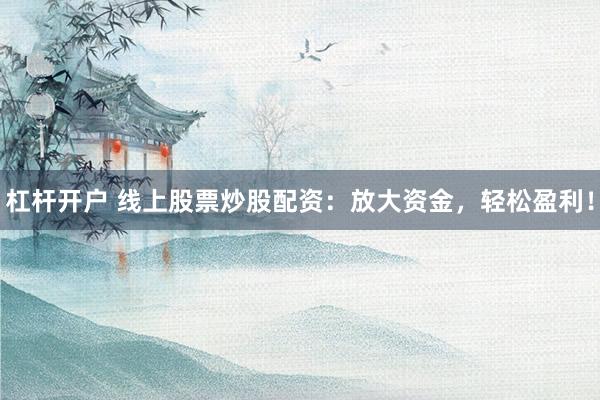 杠杆开户 线上股票炒股配资：放大资金，轻松盈利！