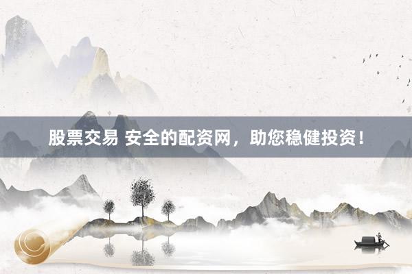 股票交易 安全的配资网，助您稳健投资！