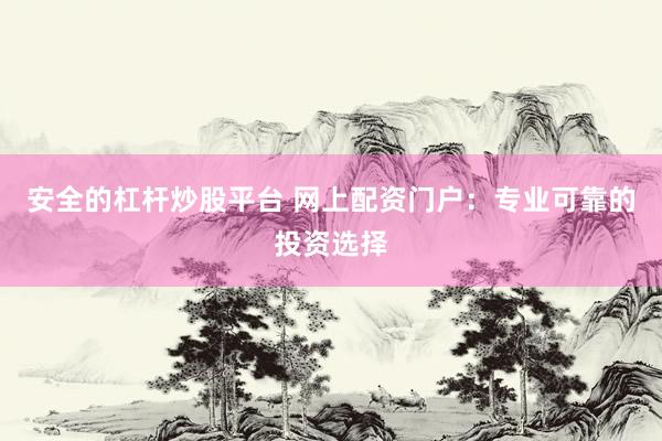 安全的杠杆炒股平台 网上配资门户：专业可靠的投资选择