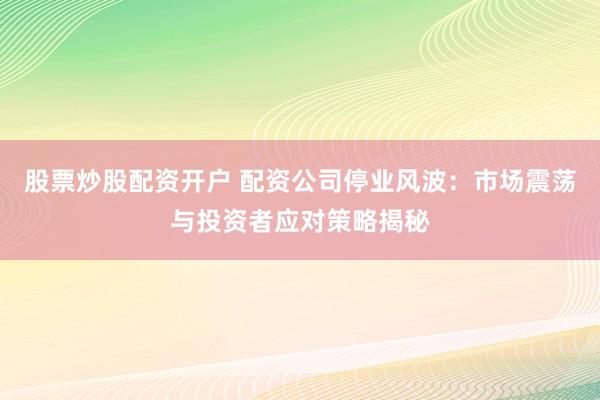 股票炒股配资开户 配资公司停业风波：市场震荡与投资者应对策略揭秘