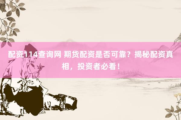 配资114查询网 期货配资是否可靠？揭秘配资真相，投资者必看！