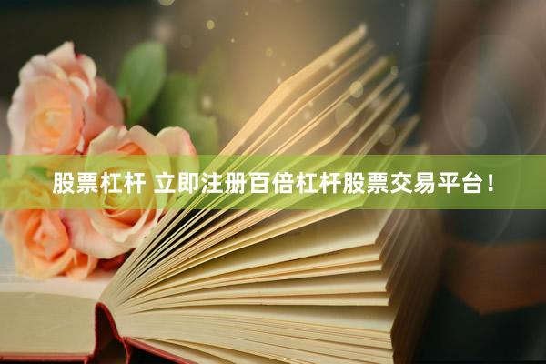股票杠杆 立即注册百倍杠杆股票交易平台！