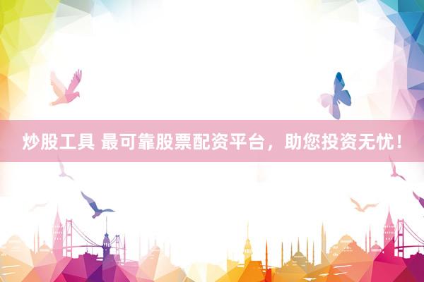 炒股工具 最可靠股票配资平台，助您投资无忧！